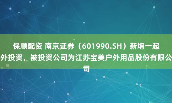 保顺配资 南京证券（601990.SH）新增一起对外投资，被投资公司为江苏宝美户外用品股份有限公司