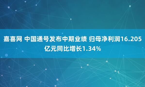 嘉喜网 中国通号发布中期业绩 归母净利润16.205亿元同比增长1.34%