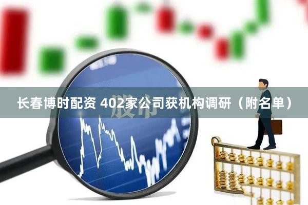 长春博时配资 402家公司获机构调研（附名单）