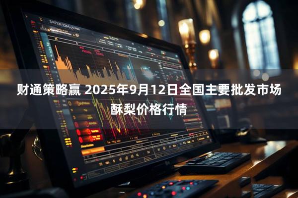 财通策略赢 2025年9月12日全国主要批发市场酥梨价格行情
