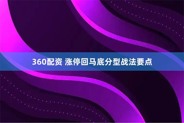 360配资 涨停回马底分型战法要点