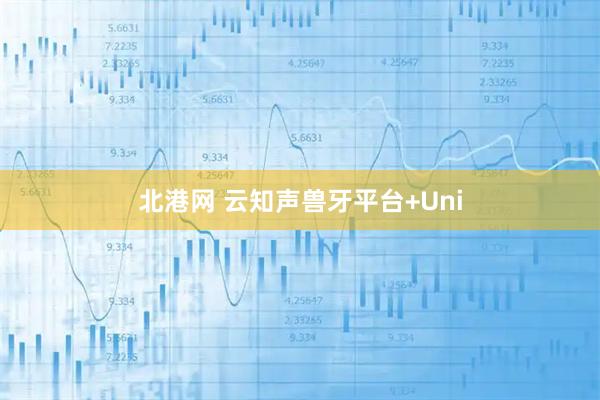 北港网 云知声兽牙平台+Uni