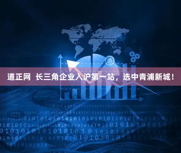 道正网  长三角企业入沪第一站，选中青浦新城！