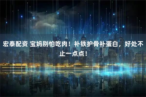 宏泰配资 宝妈别怕吃肉！补铁护骨补蛋白，好处不止一点点！